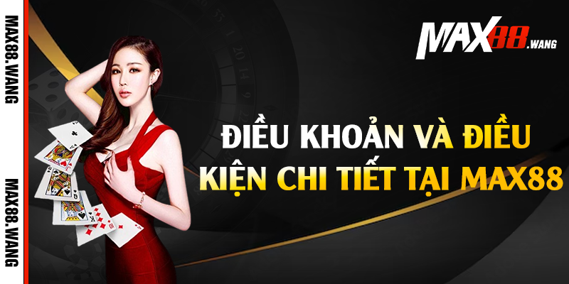 Điều khoản và điều kiện chi tiết tại Max88