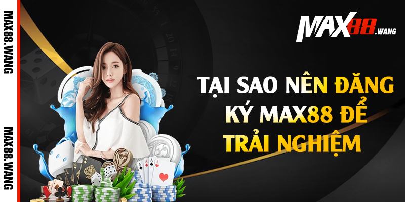 Tại sao nên đăng ký Max88 để trải nghiệm